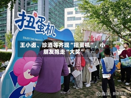 王小卤	、珍酒等齐现“扭蛋机	”，小朋友抱走“大奖”-第2张图片