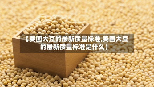 【美国大豆的最新质量标准,美国大豆的最新质量标准是什么】-第2张图片