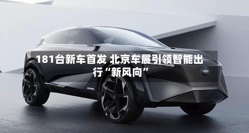 181台新车首发 北京车展引领智能出行“新风向”-第1张图片
