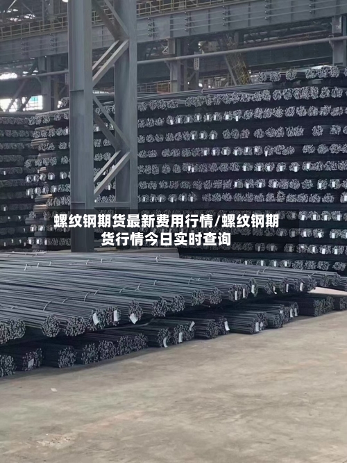 螺纹钢期货最新费用行情/螺纹钢期货行情今日实时查询-第1张图片