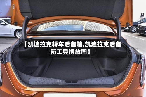 【凯迪拉克轿车后备箱,凯迪拉克后备箱工具摆放图】-第1张图片