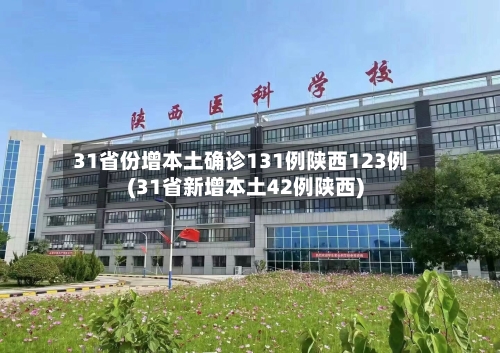 31省份增本土确诊131例陕西123例(31省新增本土42例陕西)-第2张图片