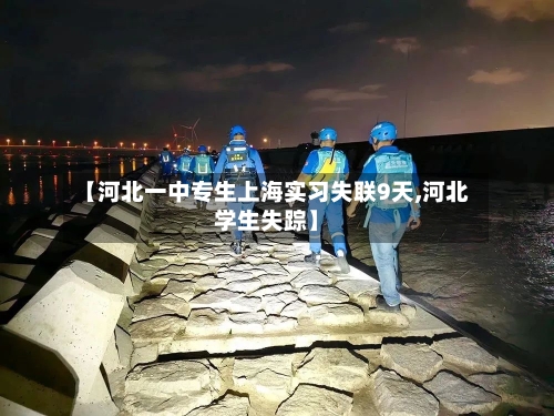【河北一中专生上海实习失联9天,河北学生失踪】-第2张图片