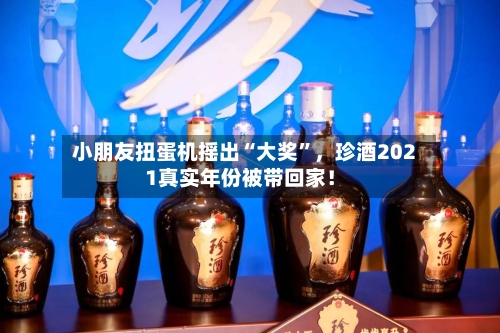 小朋友扭蛋机摇出“大奖”	，珍酒2021真实年份被带回家！-第1张图片