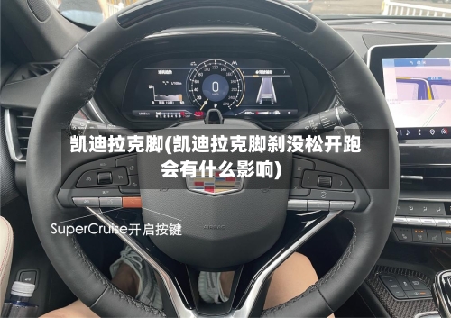 凯迪拉克脚(凯迪拉克脚刹没松开跑会有什么影响)-第1张图片