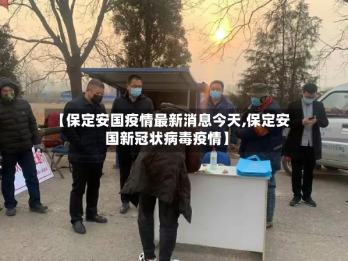 【保定安国疫情最新消息今天,保定安国新冠状病毒疫情】-第1张图片