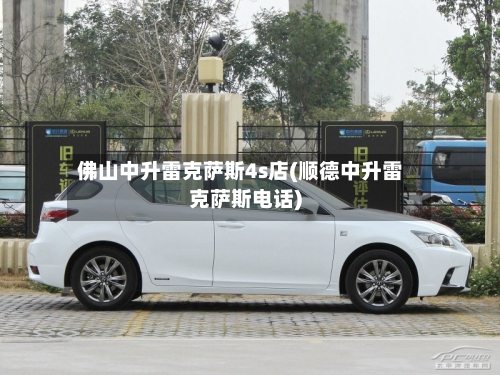 佛山中升雷克萨斯4s店(顺德中升雷克萨斯电话)-第1张图片