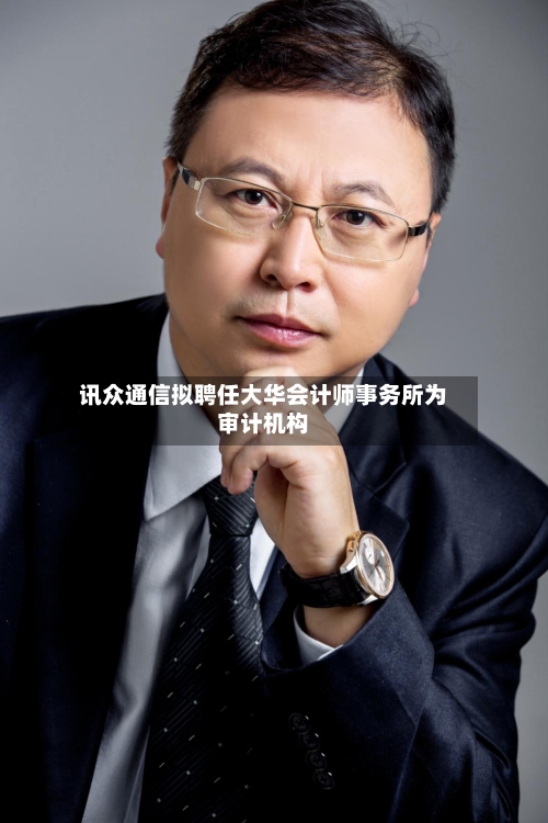 讯众通信拟聘任大华会计师事务所为审计机构-第1张图片