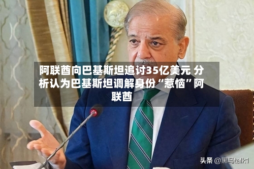 阿联酋向巴基斯坦追讨35亿美元 分析认为巴基斯坦调解身份“惹恼”阿联酋-第2张图片