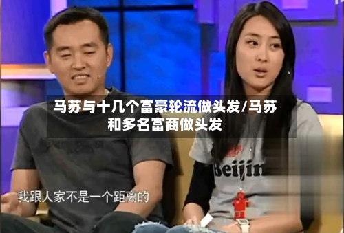 马苏与十几个富豪轮流做头发/马苏和多名富商做头发-第3张图片