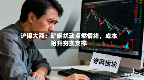 沪镍大涨：矿端扰动点燃情绪	，成本抬升夯实支撑-第2张图片