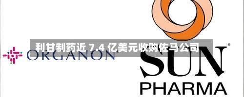 利甘制药近 7.4 亿美元收购佐马公司-第2张图片