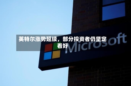 英特尔涨势延续	，部分投资者仍坚定看好-第1张图片