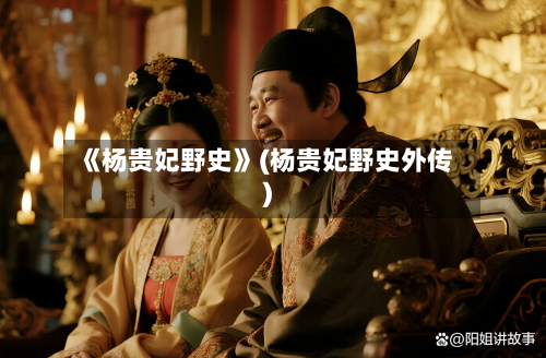 《杨贵妃野史》(杨贵妃野史外传)-第2张图片