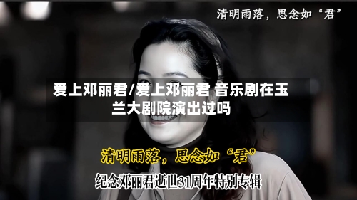 爱上邓丽君/爱上邓丽君 音乐剧在玉兰大剧院演出过吗-第1张图片