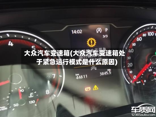 大众汽车变速箱(大众汽车变速箱处于紧急运行模式是什么原因)-第1张图片