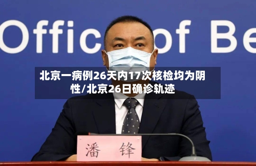 北京一病例26天内17次核检均为阴性/北京26日确诊轨迹-第1张图片