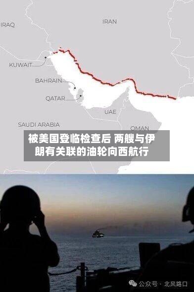被美国登临检查后 两艘与伊朗有关联的油轮向西航行-第1张图片