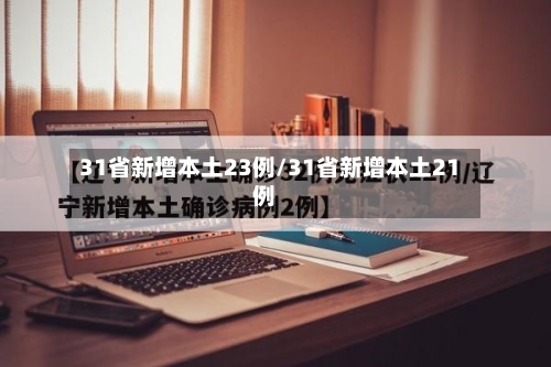 31省新增本土23例/31省新增本土21例-第3张图片