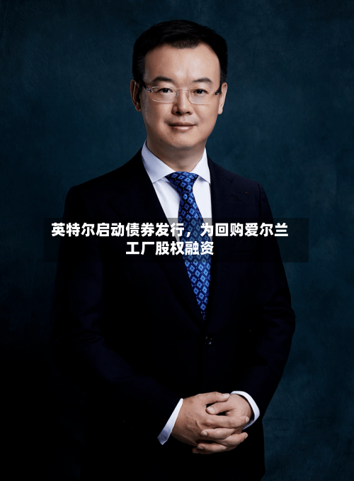 英特尔启动债券发行，为回购爱尔兰工厂股权融资-第1张图片