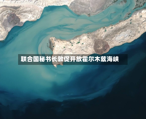 联合国秘书长敦促开放霍尔木兹海峡-第2张图片