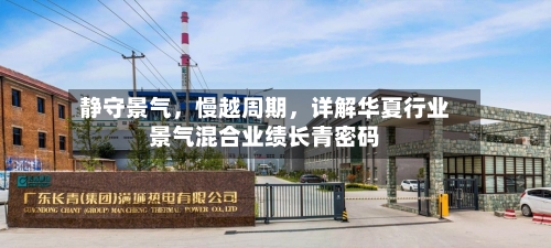 静守景气	，慢越周期，详解华夏行业景气混合业绩长青密码-第1张图片