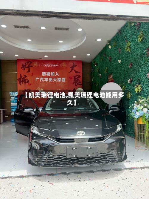 【凯美瑞锂电池,凯美瑞锂电池能用多久】-第1张图片