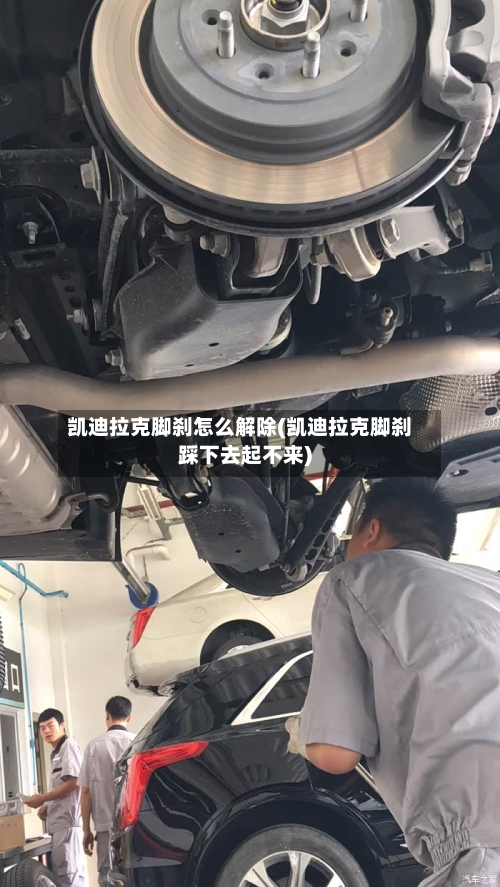 凯迪拉克脚刹怎么解除(凯迪拉克脚刹踩下去起不来)-第3张图片