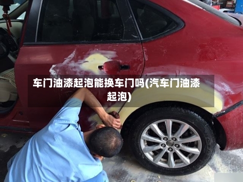 车门油漆起泡能换车门吗(汽车门油漆起泡)-第1张图片