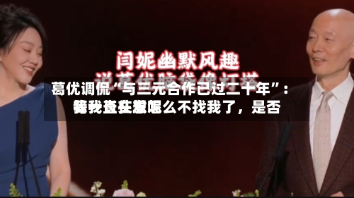 葛优调侃“与三元合作已过二十年”：我一直在想怎么不找我了	，是否等我长头发呢-第2张图片