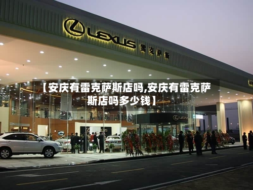 【安庆有雷克萨斯店吗,安庆有雷克萨斯店吗多少钱】-第2张图片