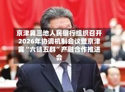京津冀三地人民银行组织召开2026年协调机制会议暨京津冀“六链五群”产融合作推进会-第2张图片
