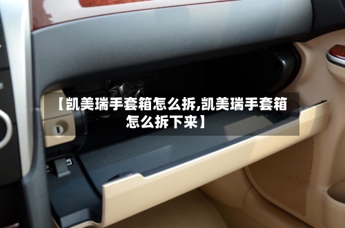 【凯美瑞手套箱怎么拆,凯美瑞手套箱怎么拆下来】-第2张图片