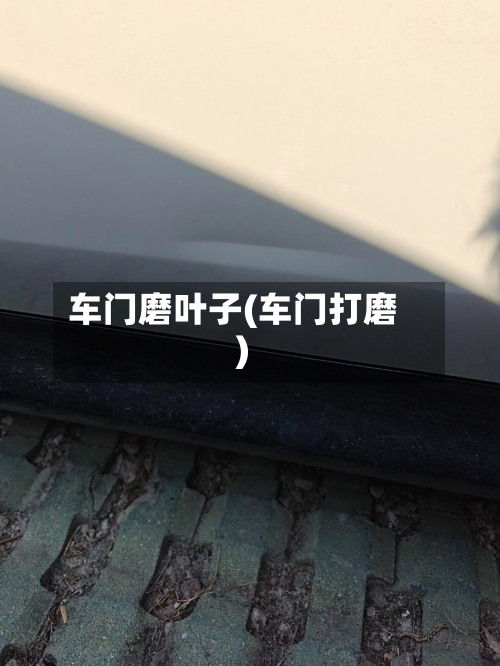 车门磨叶子(车门打磨)-第3张图片