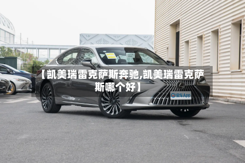 【凯美瑞雷克萨斯奔驰,凯美瑞雷克萨斯哪个好】-第1张图片