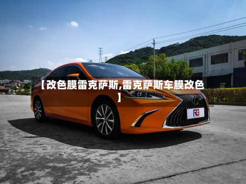 【改色膜雷克萨斯,雷克萨斯车膜改色】-第1张图片