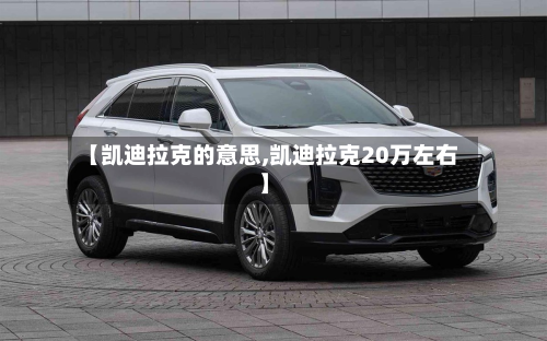 【凯迪拉克的意思,凯迪拉克20万左右】-第3张图片