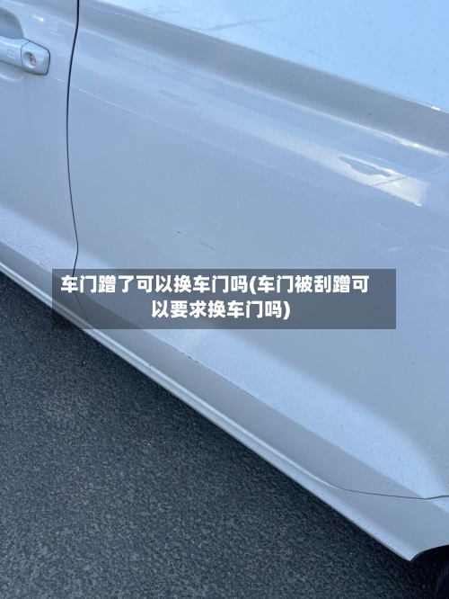 车门蹭了可以换车门吗(车门被刮蹭可以要求换车门吗)-第3张图片