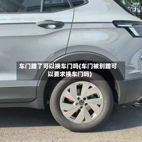 车门蹭了可以换车门吗(车门被刮蹭可以要求换车门吗)-第1张图片