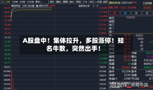 A股盘中！集体拉升	，多股涨停！知名牛散，突然出手！-第2张图片