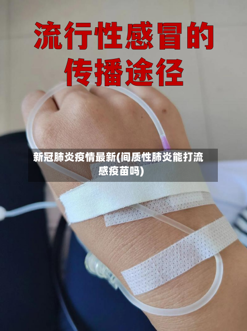 新冠肺炎疫情最新(间质性肺炎能打流感疫苗吗)-第1张图片