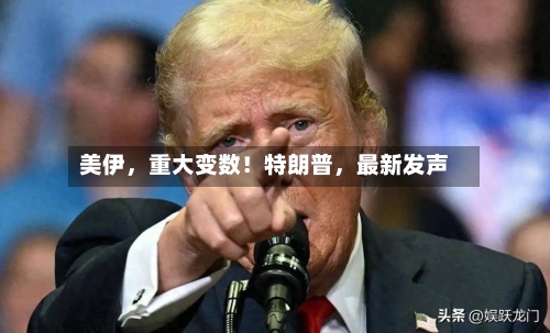 美伊，重大变数！特朗普	，最新发声-第3张图片