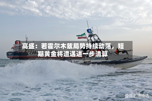 高盛：若霍尔木兹局势持续动荡，短期黄金将遭遇进一步清算-第2张图片