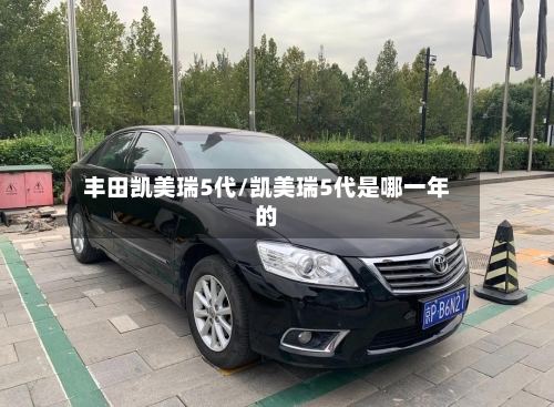 丰田凯美瑞5代/凯美瑞5代是哪一年的-第1张图片