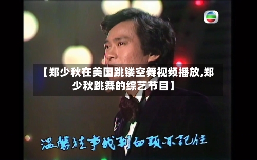 【郑少秋在美国跳镂空舞视频播放,郑少秋跳舞的综艺节目】-第1张图片