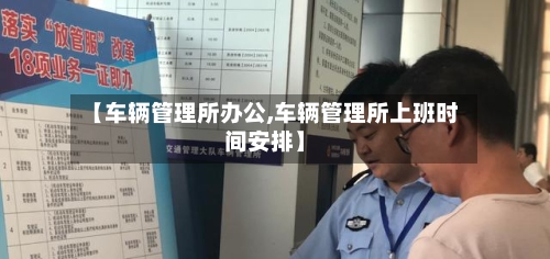【车辆管理所办公,车辆管理所上班时间安排】-第2张图片