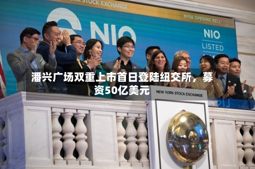 潘兴广场双重上市首日登陆纽交所，募资50亿美元-第3张图片