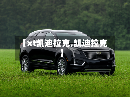 【xt凯迪拉克,凯迪拉克】-第1张图片