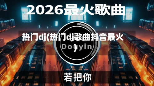 热门dj(热门dj歌曲抖音最火)-第1张图片