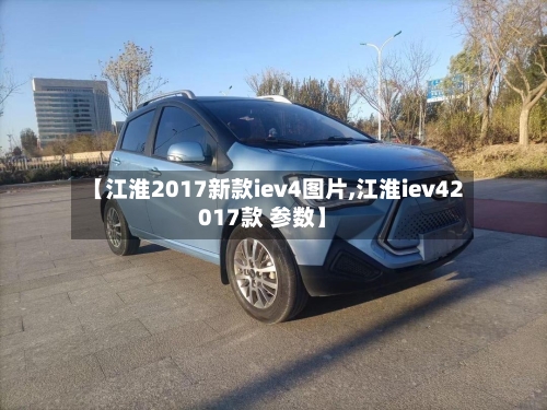 【江淮2017新款iev4图片,江淮iev42017款 参数】-第1张图片